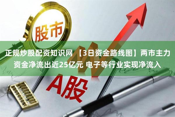 正规炒股配资知识网 【3日资金路线图】两市主力资金净流出近25亿元 电子等行业实现净流入