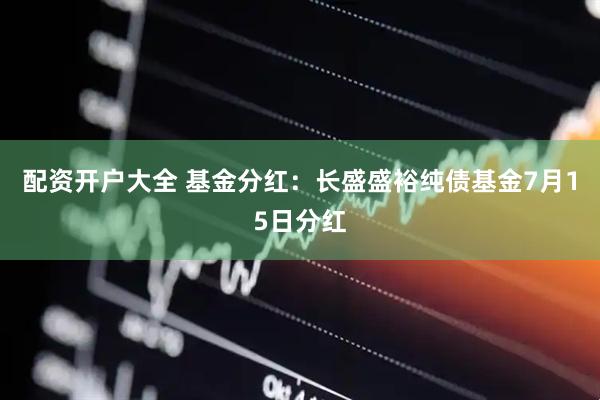 配资开户大全 基金分红：长盛盛裕纯债基金7月15日分红
