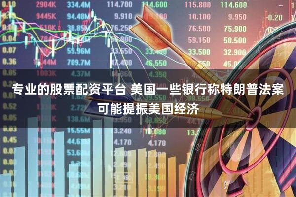 专业的股票配资平台 美国一些银行称特朗普法案可能提振美国经济