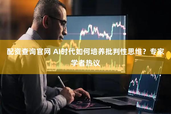 配资查询官网 AI时代如何培养批判性思维？专家学者热议