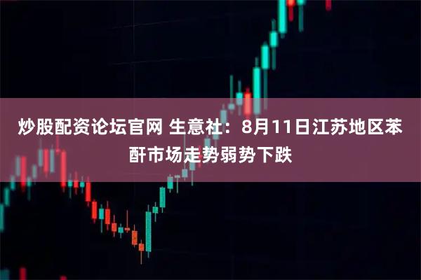 炒股配资论坛官网 生意社：8月11日江苏地区苯酐市场走势弱势下跌