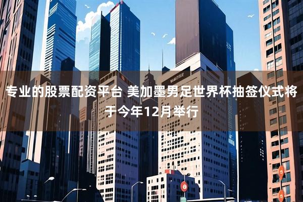 专业的股票配资平台 美加墨男足世界杯抽签仪式将于今年12月举行
