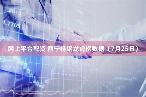网上平台配资 西宁特钢龙虎榜数据（7月25日）